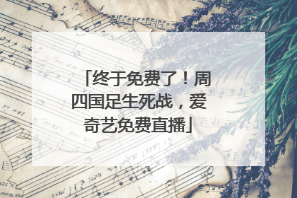 终于免费了！周四国足生死战，爱奇艺免费直播