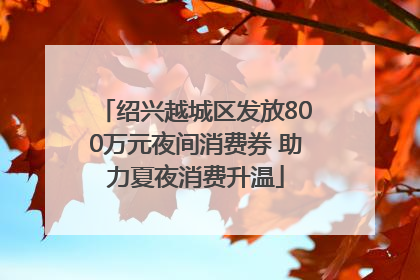 绍兴越城区发放800万元夜间消费券 助力夏夜消费升温