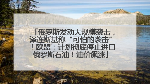 俄罗斯发动大规模袭击，泽连斯基称“可怕的袭击”！欧盟：计划彻底停止进口俄罗斯石油！油价飙涨