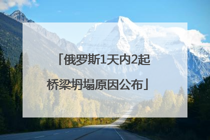 俄罗斯1天内2起桥梁坍塌原因公布