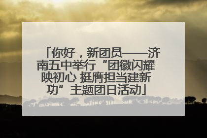 你好，新团员——济南五中举行“团徽闪耀映初心 挺膺担当建新功”主题团日活动