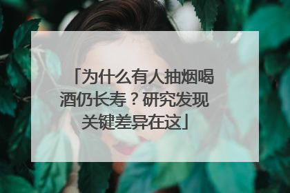 为什么有人抽烟喝酒仍长寿？研究发现关键差异在这