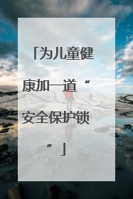 为儿童健康加一道“安全保护锁”