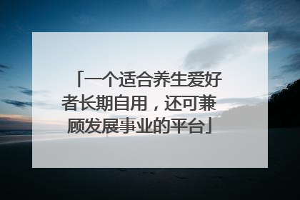 一个适合养生爱好者长期自用，还可兼顾发展事业的平台