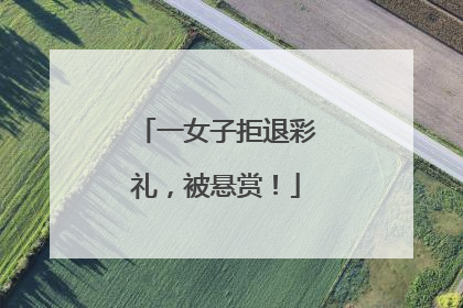 一女子拒退彩礼，被悬赏！