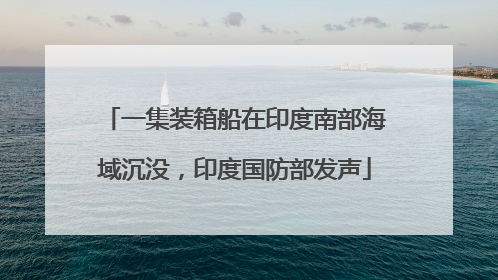 一集装箱船在印度南部海域沉没，印度国防部发声