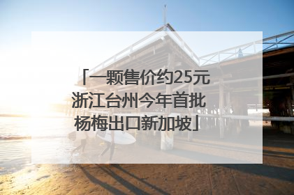 一颗售价约25元 浙江台州今年首批杨梅出口新加坡