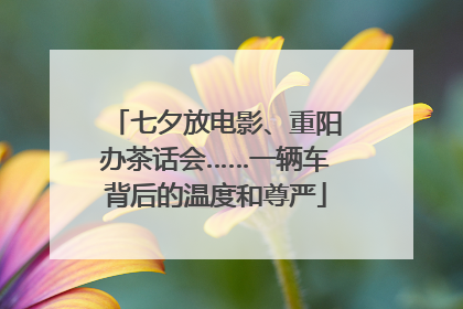 七夕放电影、重阳办茶话会……一辆车背后的温度和尊严