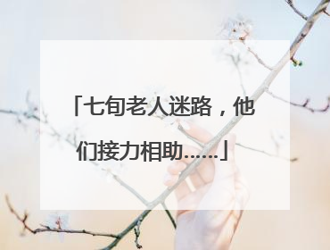 七旬老人迷路，他们接力相助……