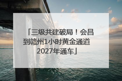 三级共建破局！会昌到赣州1小时黄金通道2027年通车