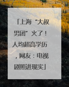 上海“大叔男团”火了！人均超高学历，网友：电视剧照进现实