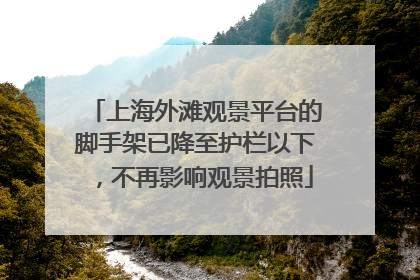 上海外滩观景平台的脚手架已降至护栏以下，不再影响观景拍照