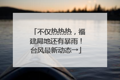 不仅热热热，福建局地还有暴雨！台风最新动态→