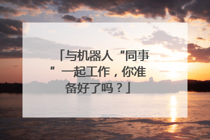 与机器人“同事”一起工作，你准备好了吗？