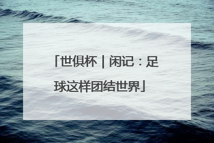世俱杯｜闲记：足球这样团结世界