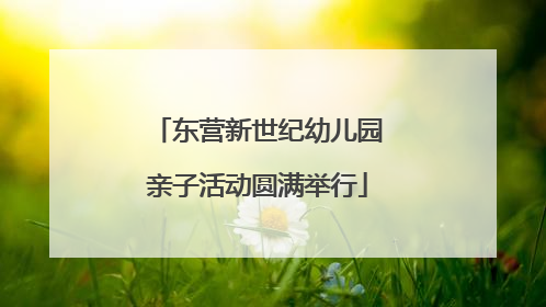 东营新世纪幼儿园亲子活动圆满举行