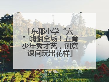 东郡小学“六一”嗨翻全场！五育少年秀才艺，创意课间玩出花样
