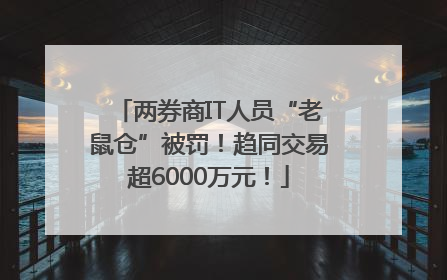 两券商IT人员“老鼠仓”被罚！趋同交易超6000万元！