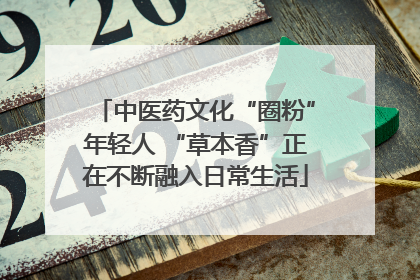 中医药文化“圈粉”年轻人 “草本香”正在不断融入日常生活