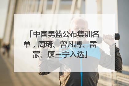 中国男篮公布集训名单，周琦、曾凡博、雷蒙、廖三宁入选