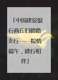 中国建设银行商丘归德路支行——粽情端午，建行相伴