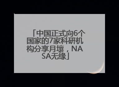 中国正式向6个国家的7家科研机构分享月壤，NASA无缘