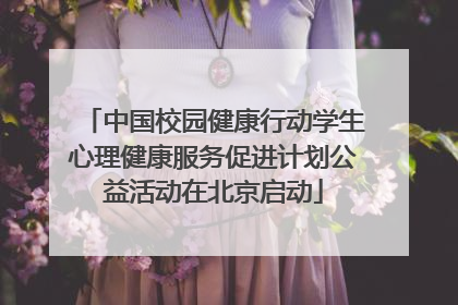 中国校园健康行动学生心理健康服务促进计划公益活动在北京启动