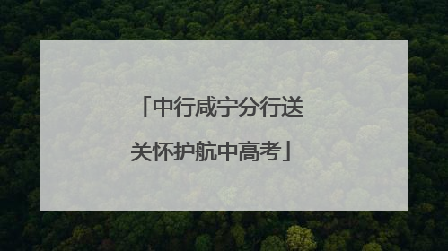 中行咸宁分行送关怀护航中高考