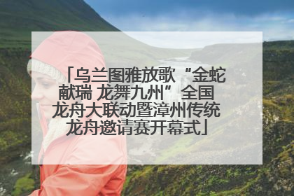 乌兰图雅放歌“金蛇献瑞 龙舞九州”全国龙舟大联动暨漳州传统龙舟邀请赛开幕式