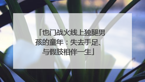 也门战火线上独腿男孩的童年：失去手足、与假肢相伴一生