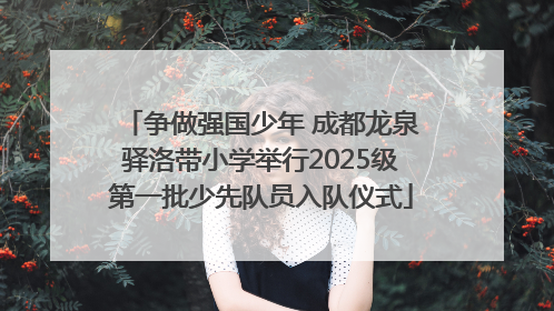 争做强国少年 成都龙泉驿洛带小学举行2025级第一批少先队员入队仪式