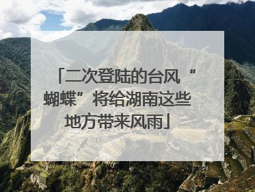 二次登陆的台风“蝴蝶”将给湖南这些地方带来风雨