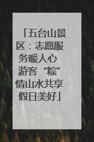 五台山景区：志愿服务暖人心 游客“粽”情山水共享假日美好