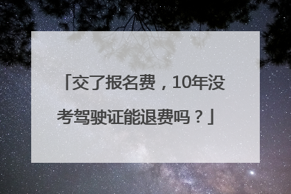 交了报名费，10年没考驾驶证能退费吗？