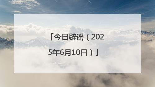 今日辟谣（2025年6月10日）
