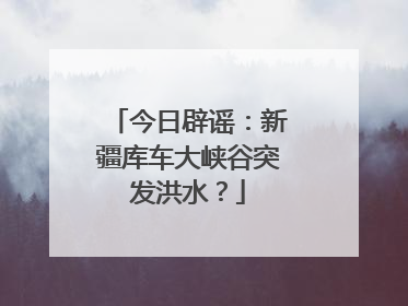 今日辟谣：新疆库车大峡谷突发洪水？