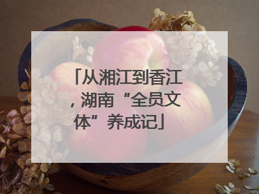 从湘江到香江，湖南“全员文体”养成记