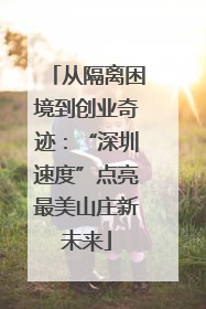 从隔离困境到创业奇迹：“深圳速度”点亮最美山庄新未来