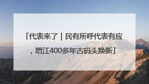 代表来了｜民有所呼代表有应，增江400多年古码头焕新