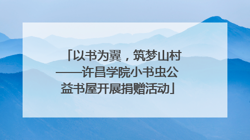 以书为翼，筑梦山村——许昌学院小书虫公益书屋开展捐赠活动