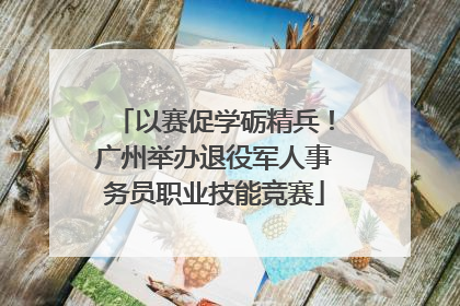 以赛促学砺精兵！广州举办退役军人事务员职业技能竞赛