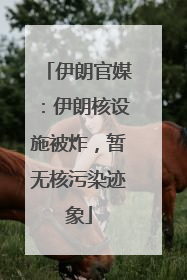 伊朗官媒：伊朗核设施被炸，暂无核污染迹象