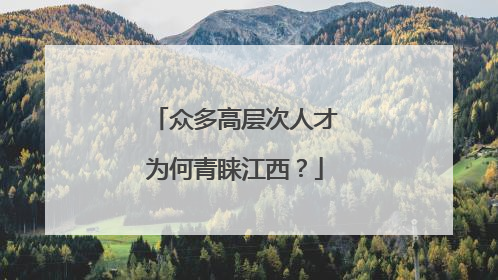 众多高层次人才为何青睐江西？