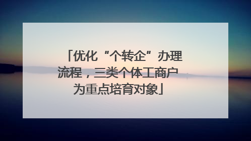 优化“个转企”办理流程，三类个体工商户为重点培育对象