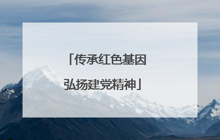 传承红色基因 弘扬建党精神