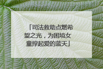 司法救助点燃希望之光，为困境女童撑起爱的蓝天