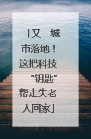 又一城市落地！这把科技“钥匙”帮走失老人回家