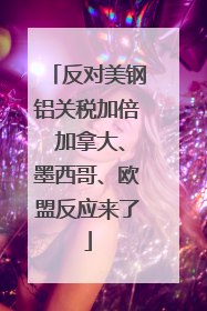 反对美钢铝关税加倍 加拿大、墨西哥、欧盟反应来了