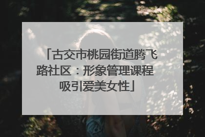 古交市桃园街道腾飞路社区：形象管理课程 吸引爱美女性