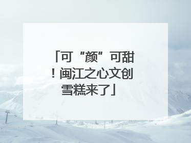 可“颜”可甜！闽江之心文创雪糕来了